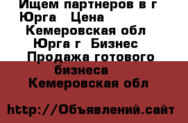 Ищем партнеров в г. Юрга › Цена ­ 900 000 - Кемеровская обл., Юрга г. Бизнес » Продажа готового бизнеса   . Кемеровская обл.